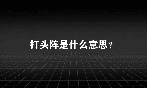 打头阵是什么意思？