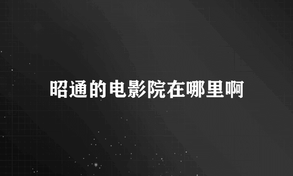 昭通的电影院在哪里啊