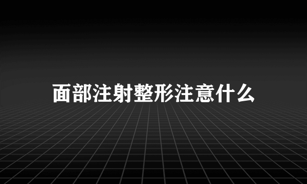 面部注射整形注意什么