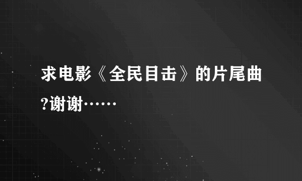 求电影《全民目击》的片尾曲?谢谢……