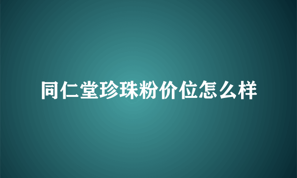 同仁堂珍珠粉价位怎么样