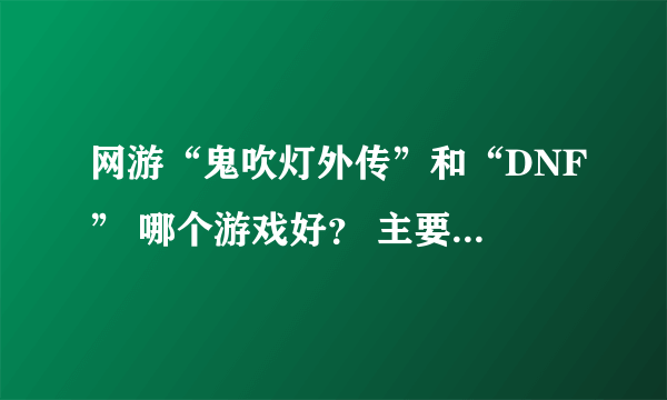 网游“鬼吹灯外传”和“DNF” 哪个游戏好？ 主要在于外挂的多于少~~