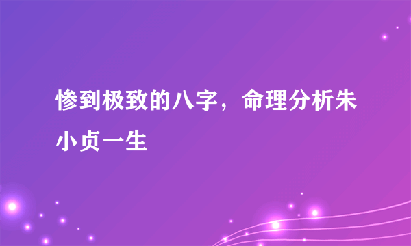 惨到极致的八字，命理分析朱小贞一生