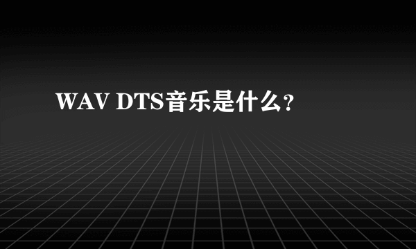 WAV DTS音乐是什么？