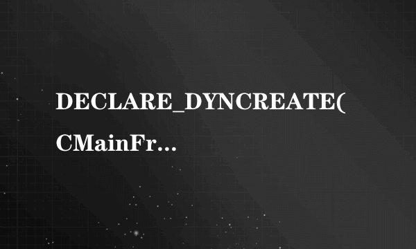 DECLARE_DYNCREATE(CMainFrame)是什么意思？