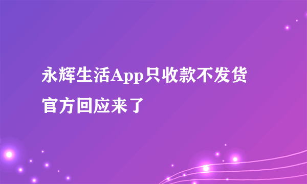 永辉生活App只收款不发货 官方回应来了