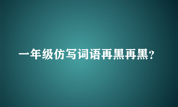 一年级仿写词语再黑再黑？