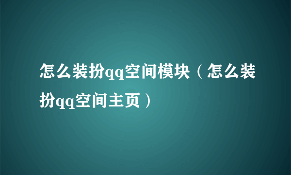 怎么装扮qq空间模块（怎么装扮qq空间主页）