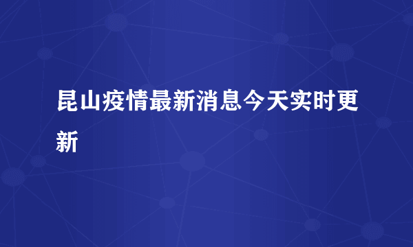 昆山疫情最新消息今天实时更新