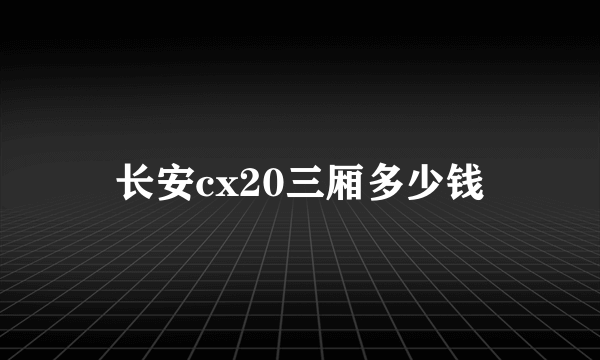 长安cx20三厢多少钱