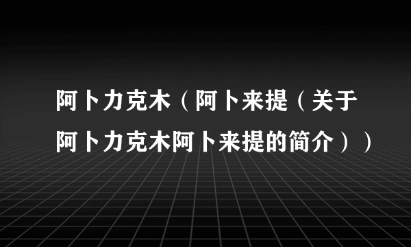 阿卜力克木（阿卜来提（关于阿卜力克木阿卜来提的简介））