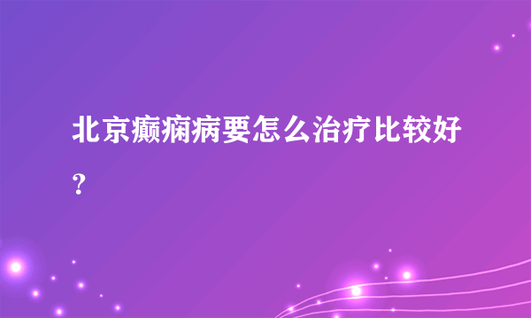 北京癫痫病要怎么治疗比较好？