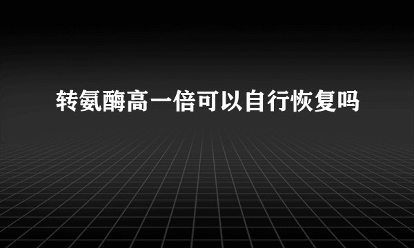 转氨酶高一倍可以自行恢复吗