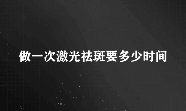 做一次激光祛斑要多少时间