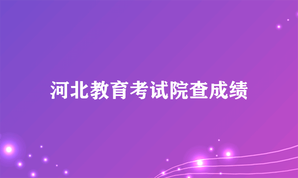 河北教育考试院查成绩