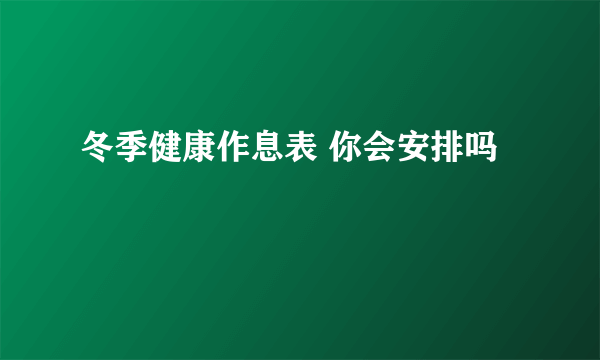 冬季健康作息表 你会安排吗