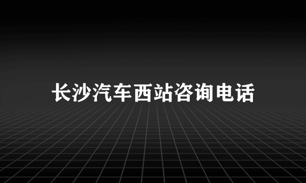 长沙汽车西站咨询电话