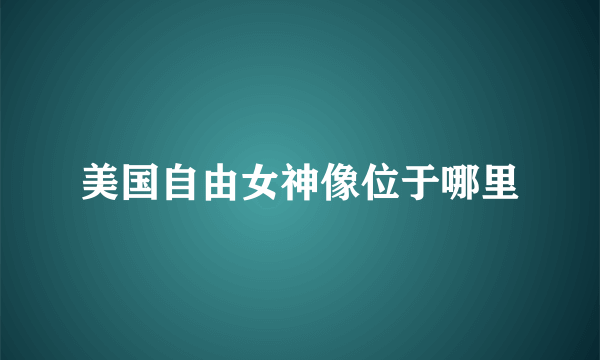 美国自由女神像位于哪里