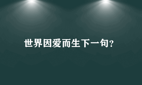 世界因爱而生下一句？