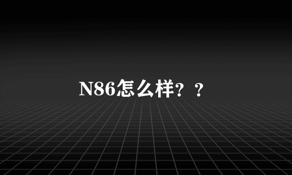 N86怎么样？？