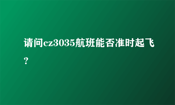 请问cz3035航班能否准时起飞？