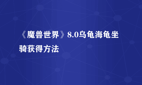 《魔兽世界》8.0乌龟海龟坐骑获得方法