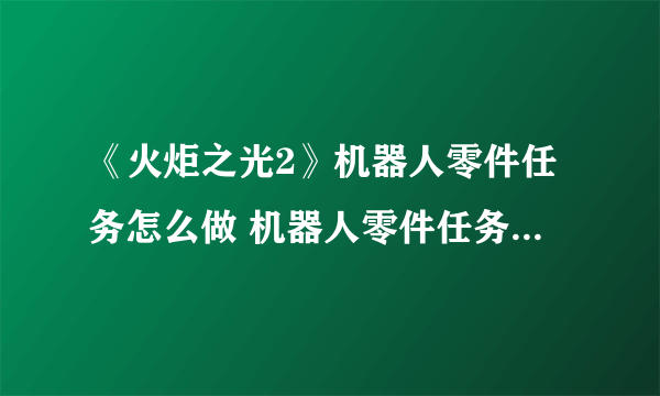 《火炬之光2》机器人零件任务怎么做 机器人零件任务完成攻略