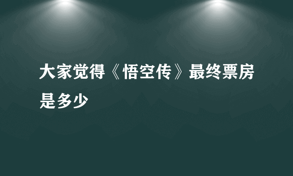 大家觉得《悟空传》最终票房是多少