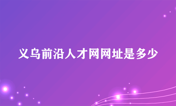 义乌前沿人才网网址是多少