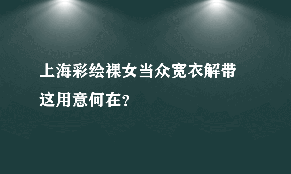 上海彩绘裸女当众宽衣解带 这用意何在？