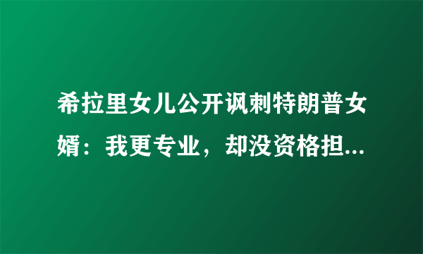 希拉里女儿公开讽刺特朗普女婿：我更专业，却没资格担任防疫领导，你怎么看？