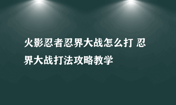 火影忍者忍界大战怎么打 忍界大战打法攻略教学