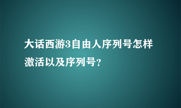 大话西游3自由人序列号怎样激活以及序列号？