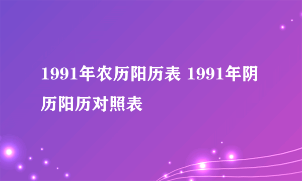 1991年农历阳历表 1991年阴历阳历对照表