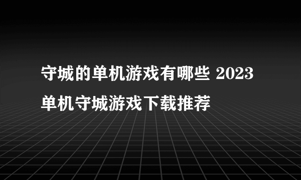 守城的单机游戏有哪些 2023单机守城游戏下载推荐