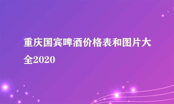 重庆国宾啤酒价格表和图片大全2020