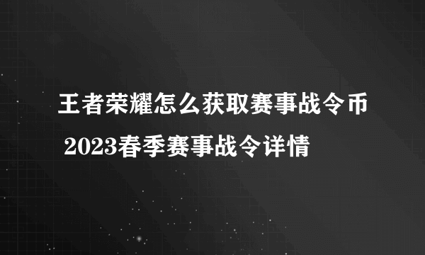 王者荣耀怎么获取赛事战令币 2023春季赛事战令详情