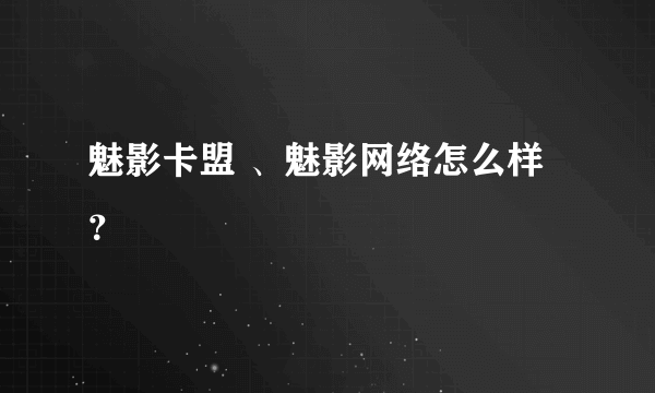 魅影卡盟 、魅影网络怎么样？