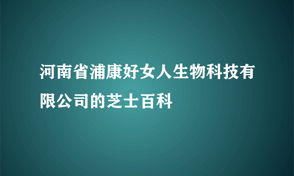 河南省浦康好女人生物科技有限公司的芝士百科