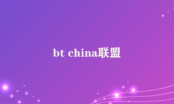 bt china联盟