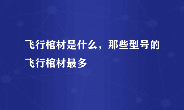 飞行棺材是什么，那些型号的飞行棺材最多