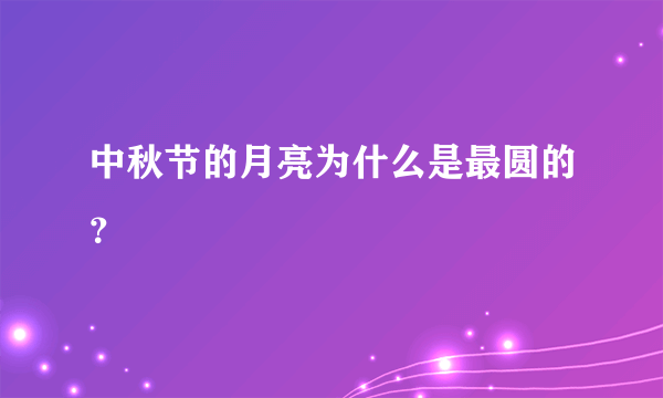 中秋节的月亮为什么是最圆的？