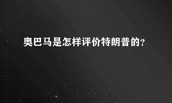 奥巴马是怎样评价特朗普的？