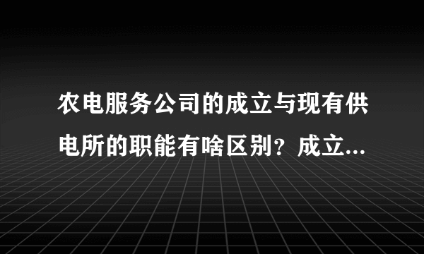 农电服务公司的成立与现有供电所的职能有啥区别？成立农电服务公司后，供电所是否就取消？