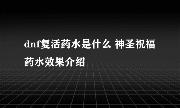 dnf复活药水是什么 神圣祝福药水效果介绍