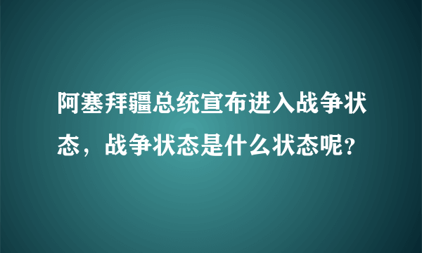 阿塞拜疆总统宣布进入战争状态，战争状态是什么状态呢？