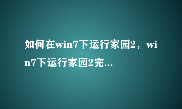 如何在win7下运行家园2，win7下运行家园2完美解决办法