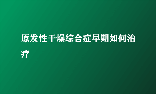 原发性干燥综合症早期如何治疗