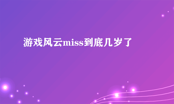 游戏风云miss到底几岁了