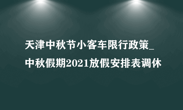 天津中秋节小客车限行政策_中秋假期2021放假安排表调休